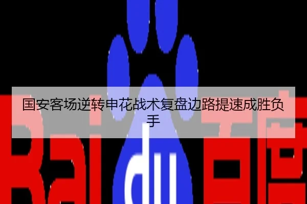 国安客场逆转申花战术复盘边路提速成胜负手