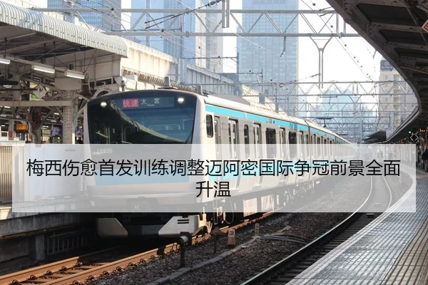 梅西伤愈首发训练调整迈阿密国际争冠前景全面升温