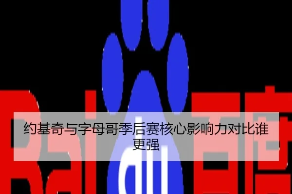 约基奇与字母哥季后赛核心影响力对比谁更强