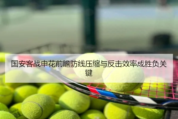 国安客战申花前瞻防线压缩与反击效率成胜负关键